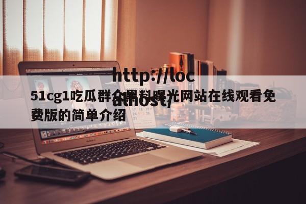 51cg1吃瓜群众黑料曝光网站在线观看免费版的简单介绍