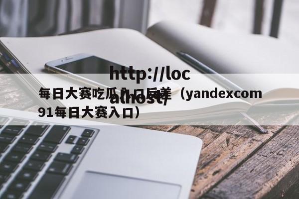 每日大赛吃瓜入口反差（yandexcom91每日大赛入口）