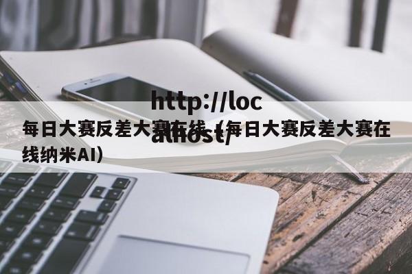 每日大赛反差大赛在线（每日大赛反差大赛在线纳米AI）