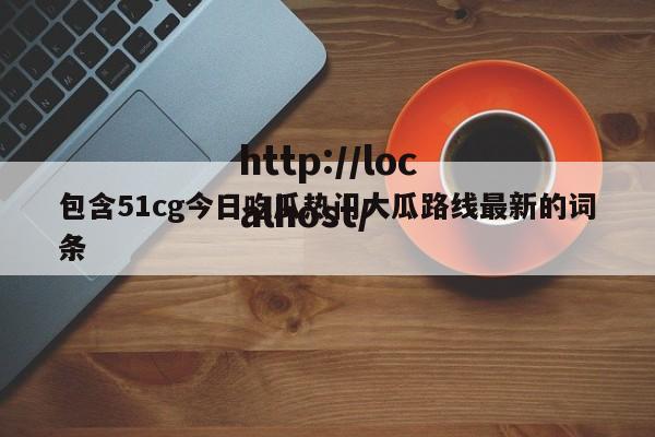 包含51cg今日吃瓜热门大瓜路线最新的词条