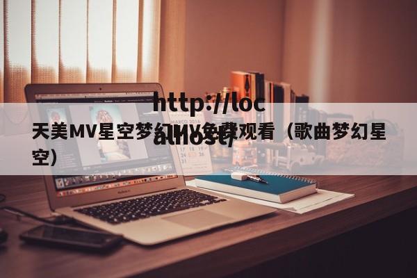 天美MV星空梦幻MV免费观看（歌曲梦幻星空）