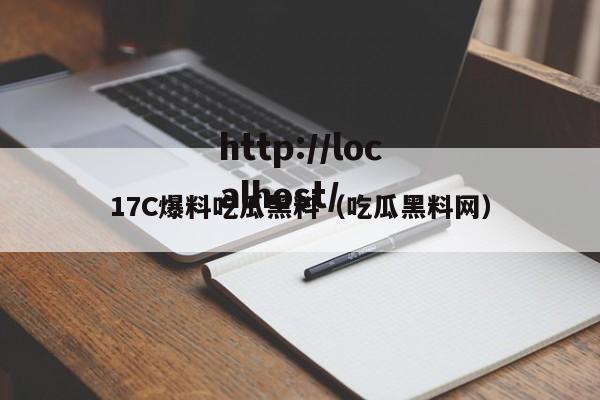 17C爆料吃瓜黑料（吃瓜黑料网）